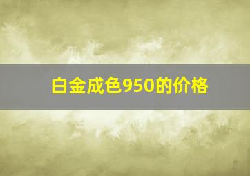 白金成色950的价格