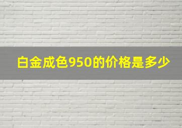 白金成色950的价格是多少