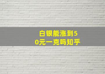 白银能涨到50元一克吗知乎