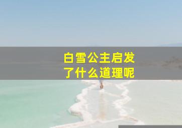 白雪公主启发了什么道理呢