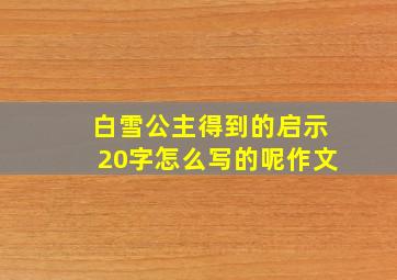 白雪公主得到的启示20字怎么写的呢作文