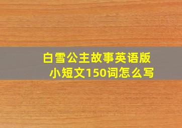 白雪公主故事英语版小短文150词怎么写