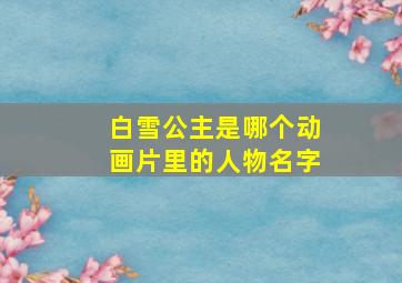 白雪公主是哪个动画片里的人物名字