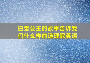 白雪公主的故事告诉我们什么样的道理呢英语