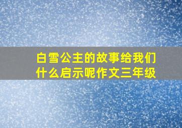 白雪公主的故事给我们什么启示呢作文三年级