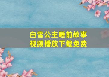 白雪公主睡前故事视频播放下载免费