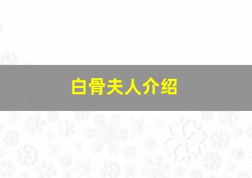 白骨夫人介绍