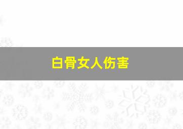 白骨女人伤害