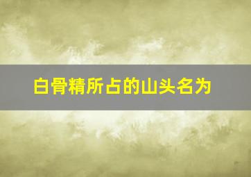 白骨精所占的山头名为