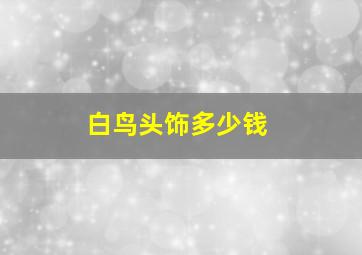 白鸟头饰多少钱