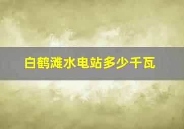 白鹤滩水电站多少千瓦