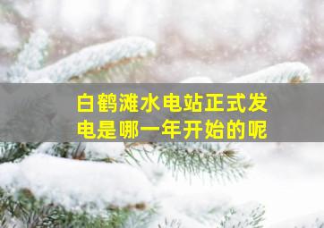 白鹤滩水电站正式发电是哪一年开始的呢