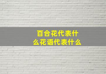 百合花代表什么花语代表什么