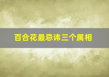 百合花最忌讳三个属相