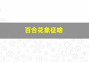 百合花象征啥