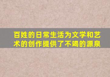 百姓的日常生活为文学和艺术的创作提供了不竭的源泉