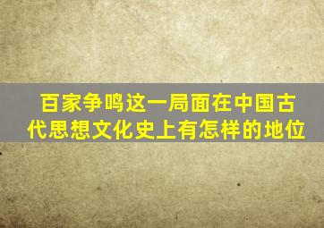 百家争鸣这一局面在中国古代思想文化史上有怎样的地位