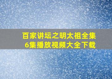 百家讲坛之明太祖全集6集播放视频大全下载