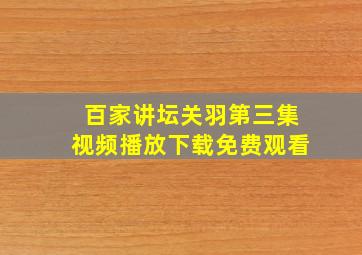 百家讲坛关羽第三集视频播放下载免费观看