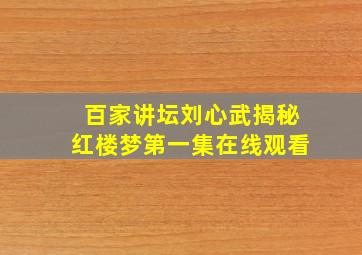 百家讲坛刘心武揭秘红楼梦第一集在线观看