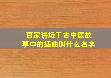 百家讲坛千古中医故事中的插曲叫什么名字