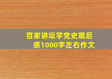 百家讲坛学党史观后感1000字左右作文