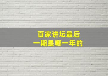 百家讲坛最后一期是哪一年的