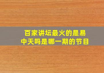 百家讲坛最火的是易中天吗是哪一期的节目