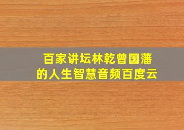 百家讲坛林乾曾国藩的人生智慧音频百度云