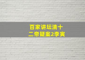 百家讲坛清十二帝疑案2李寅