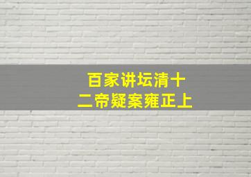 百家讲坛清十二帝疑案雍正上