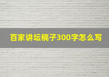 百家讲坛稿子300字怎么写