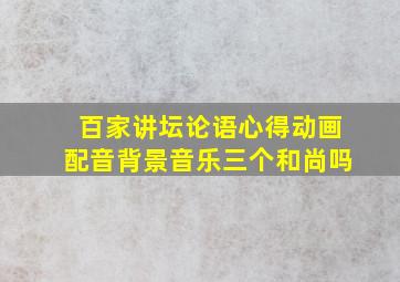 百家讲坛论语心得动画配音背景音乐三个和尚吗