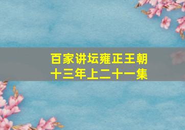 百家讲坛雍正王朝十三年上二十一集