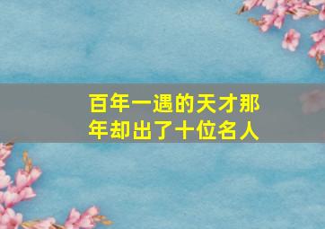 百年一遇的天才那年却出了十位名人