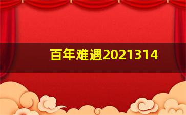 百年难遇2021314