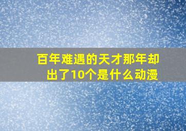 百年难遇的天才那年却出了10个是什么动漫