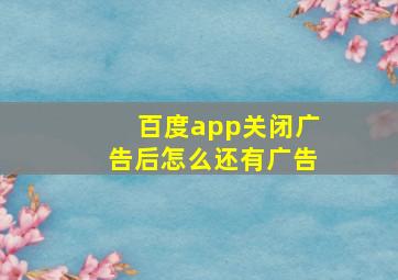 百度app关闭广告后怎么还有广告