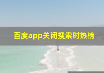 百度app关闭搜索时热榜