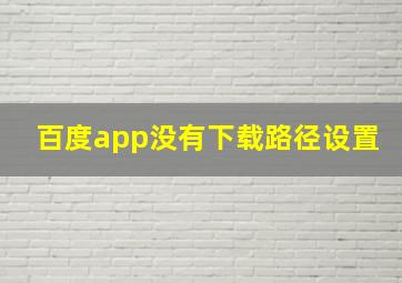 百度app没有下载路径设置