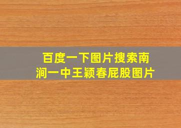 百度一下图片搜索南涧一中王颖春屁股图片