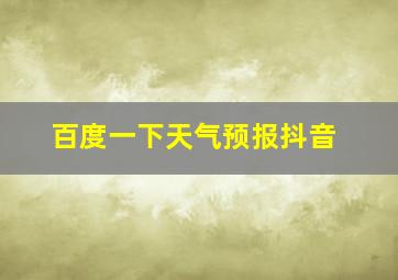 百度一下天气预报抖音