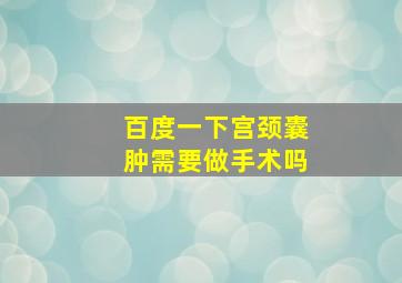 百度一下宫颈囊肿需要做手术吗