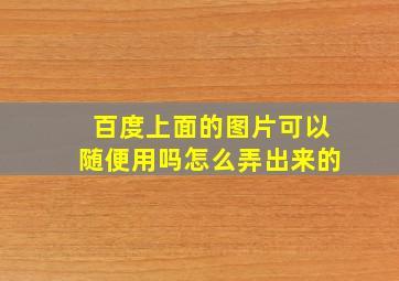 百度上面的图片可以随便用吗怎么弄出来的