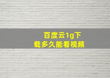 百度云1g下载多久能看视频