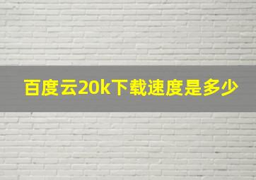 百度云20k下载速度是多少