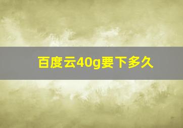 百度云40g要下多久