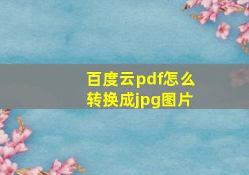 百度云pdf怎么转换成jpg图片