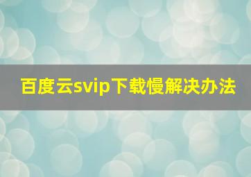 百度云svip下载慢解决办法