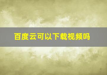 百度云可以下载视频吗